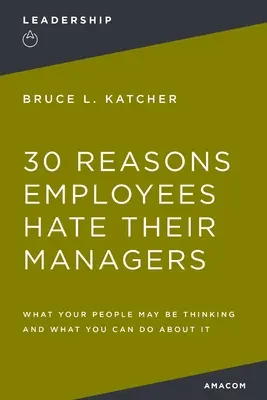 30 raisons pour lesquelles les employés détestent leurs managers : Ce que vos collaborateurs peuvent penser et ce que vous pouvez faire pour y remédier - 30 Reasons Employees Hate Their Managers: What Your People May Be Thinking and What You Can Do about It