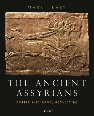 Les anciens Assyriens : Empire et armée, 883-612 av. - The Ancient Assyrians: Empire and Army, 883-612 BC