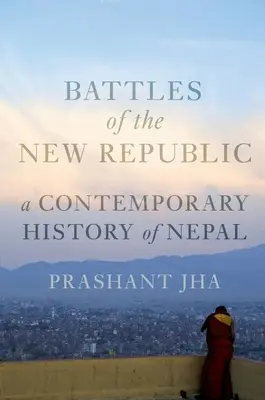 Les batailles de la nouvelle République : Une histoire contemporaine du Népal - Battles of the New Republic: A Contemporary History of Nepal