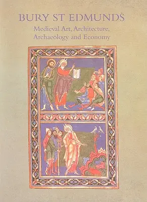 Bury St. Edmunds : Art médiéval, architecture, archéologie et économie - Bury St. Edmunds: Medieval Art, Architecture, Archaeology and Economy