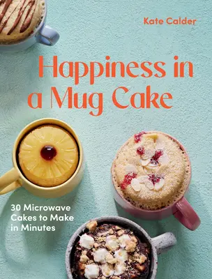 Le bonheur dans un mug cake : 30 gâteaux à faire au micro-ondes en 5 minutes - Happiness in a Mug Cake: 30 Microwave Cakes to Make in 5 Minutes