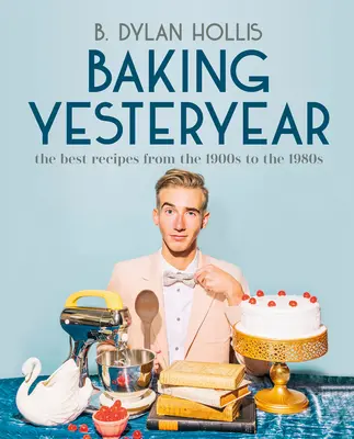 La pâtisserie d'antan : Les meilleures recettes des années 1900 à 1980 - Baking Yesteryear: The Best Recipes from the 1900s to the 1980s