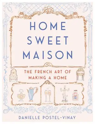 Home Sweet Maison : L'art français de faire sa maison - Home Sweet Maison: The French Art of Making a Home