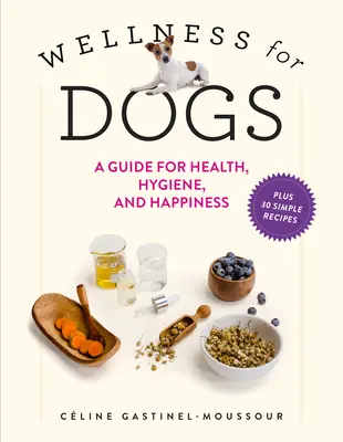 Le bien-être des chiens : un guide pour la santé, l'hygiène et le bonheur - Wellness for Dogs: A Guide for Health, Hygiene, and Happiness