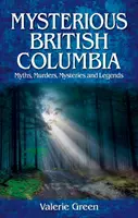 Mystérieuse Colombie-Britannique - Mythes, meurtres, mystères et légendes - Mysterious British Columbia - Myths, Murders, Mysteries and Legends