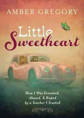 Little Sweetheart : Comment j'ai été préparée, abusée et violée par un professeur en qui j'avais confiance - Little Sweetheart: How I Was Groomed, Abused, & Raped by a Teacher I Trusted