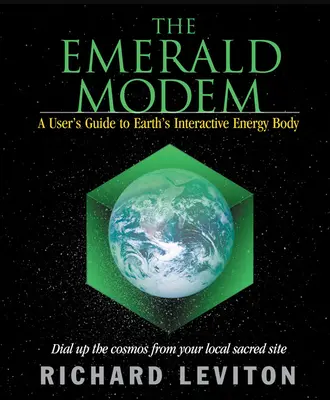 Le Modem d'Émeraude : Guide de l'utilisateur du corps énergétique interactif de la Terre - The Emerald Modem: A User's Guide to Earth's Interactive Energy Body
