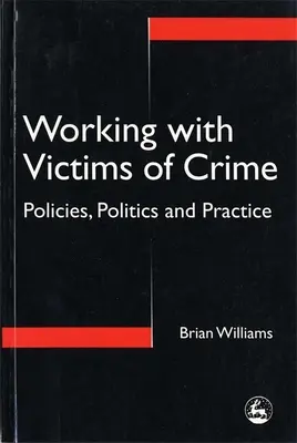 Travailler avec les victimes de la criminalité - Politiques, politiques et pratiques - Working with Victims of Crime - Policies, Politics and Practice