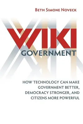 Wiki Government : Comment la technologie peut rendre le gouvernement meilleur, la démocratie plus forte et les citoyens plus puissants - Wiki Government: How Technology Can Make Government Better, Democracy Stronger, and Citizens More Powerful