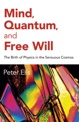 L'esprit, le quantum et le libre arbitre : La naissance de la physique dans le cosmos sensuel - Mind, Quantum, and Free Will: The Birth of Physics in the Sensuous Cosmos