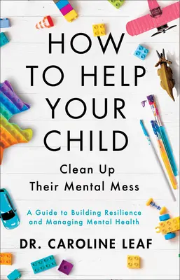 Comment aider votre enfant à nettoyer son désordre mental : Un guide pour développer la résilience et gérer la santé mentale - How to Help Your Child Clean Up Their Mental Mess: A Guide to Building Resilience and Managing Mental Health