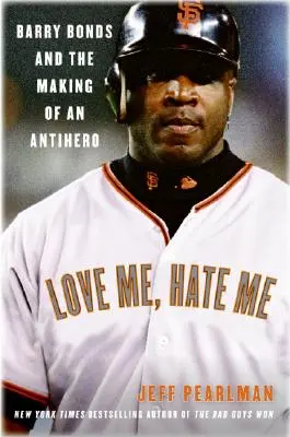 Aimez-moi, détestez-moi : Barry Bonds et la fabrication d'un antihéros - Love Me, Hate Me: Barry Bonds and the Making of an Antihero