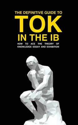 Le guide définitif du tok à l'Ib : comment réussir l'essai et l'exposition sur le tok - The Definitive Guide to Tok in the Ib: How to Ace the Tok Essay and Exhibition