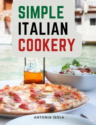 Simple Italian Cookery : Cuisine et recettes italiennes - Simple Italian Cookery: Italian Cuisine And Recipes