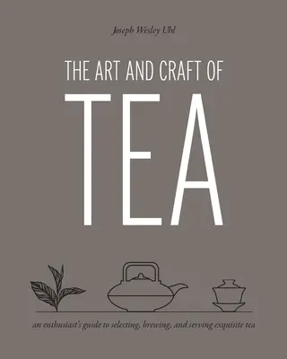 L'art et l'artisanat du thé : Un guide de sélection, d'infusion et de service du thé exquis pour les passionnés - The Art and Craft of Tea: An Enthusiast's Guide to Selecting, Brewing, and Serving Exquisite Tea