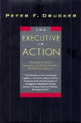 Le cadre en action : Trois livres de management de Drucker sur ce qu'il faut faire, pourquoi et comment le faire - The Executive in Action: Three Drucker Management Books on What to Do and Why and How to Do It