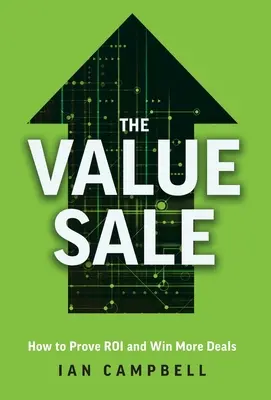 La vente de valeur : Comment prouver le retour sur investissement et remporter plus de contrats - The Value Sale: How to Prove ROI and Win More Deals