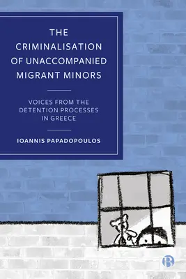 La criminalisation des mineurs migrants non accompagnés : Voix des processus de détention en Grèce - The Criminalisation of Unaccompanied Migrant Minors: Voices from the Detention Processes in Greece