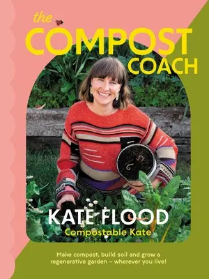 Le coach en compostage : Fabriquer du compost, construire un sol et cultiver un jardin régénérateur - où que vous viviez ! - The Compost Coach: Make Compost, Build Soil and Grow a Regenerative Garden - Wherever You Live!