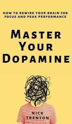 Maîtrisez votre dopamine : Comment reconnecter votre cerveau pour une concentration et des performances optimales - Master Your Dopamine: How to Rewire Your Brain for Focus and Peak Performance