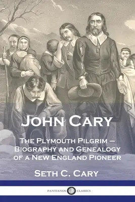 John Cary Le pèlerin de Plymouth : biographie et généalogie d'un pionnier de la Nouvelle-Angleterre - John Cary The Plymouth Pilgrim: Biography and Genealogy of a New England Pioneer