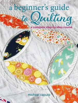 Guide du quilting pour les débutants : Un cours complet étape par étape - A Beginner's Guide to Quilting: A Complete Step-By-Step Course