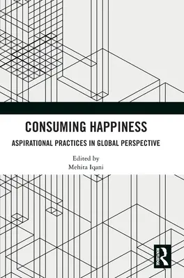 Consommer le bonheur : Les pratiques aspirationnelles dans une perspective mondiale - Consuming Happiness: Aspirational Practices in Global Perspective