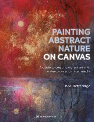 Peindre la nature abstraite sur toile : Un guide pour créer des œuvres d'art vibrantes avec l'aquarelle et les techniques mixtes - Painting Abstract Nature on Canvas: A Guide to Creating Vibrant Art with Watercolour and Mixed Media