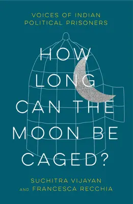 Combien de temps la lune peut-elle rester en cage ? Les voix des prisonniers politiques indiens - How Long Can the Moon Be Caged?: Voices of Indian Political Prisoners