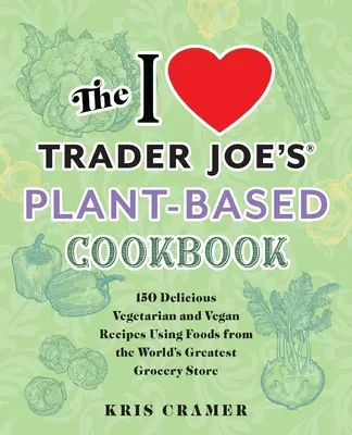 The I Love Trader Joe's Plant-Based Cookbook : 150 délicieuses recettes végétariennes et végétaliennes à base d'aliments provenant de la plus grande épicerie du monde. - The I Love Trader Joe's Plant-Based Cookbook: 150 Delicious Vegetarian and Vegan Recipes Using Foods from the World's Greatest Grocery Store