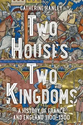Deux maisons, deux royaumes : Une histoire de la France et de l'Angleterre, 1100-1300 - Two Houses, Two Kingdoms: A History of France and England, 1100-1300