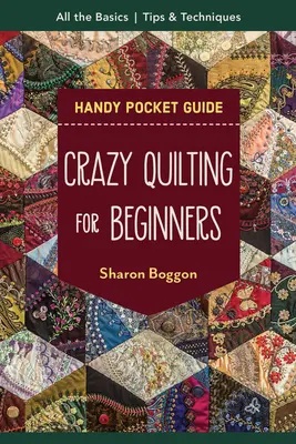 Crazy Quilting for Beginners Handy Pocket Guide : Toutes les bases pour commencer - Crazy Quilting for Beginners Handy Pocket Guide: All the Basics to Get You Started