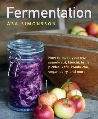 Fermentation : Comment faire sa propre choucroute, son kimchi, ses cornichons, son kéfir, son kombucha, ses produits laitiers végétaliens, etc. - Fermentation: How to Make Your Own Sauerkraut, Kimchi, Brine Pickles, Kefir, Kombucha, Vegan Dairy, and More