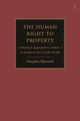 Le droit humain à la propriété : Une approche pratique de l'article 1 du Protocole n° 1 à la Convention européenne des droits de l'homme - The Human Right to Property: A Practical Approach to Article 1 of Protocol No.1 to the Echr