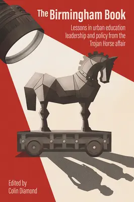 Le livre de Birmingham : Leçons de l'affaire du cheval de Troie en matière de leadership et de politique d'éducation urbaine - The Birmingham Book: Lessons in Urban Education Leadership and Policy from the Trojan Horse Affair