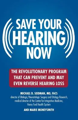 Sauvez votre audition maintenant : Le programme révolutionnaire qui peut prévenir et même inverser la perte auditive - Save Your Hearing Now: The Revolutionary Program That Can Prevent and May Even Reverse Hearing Loss