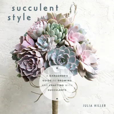 Succulent Style : Un guide du jardinier pour cultiver et créer avec des succulentes (Décoration végétale, décoration d'intérieur DIY) - Succulent Style: A Gardener's Guide to Growing and Crafting with Succulents (Plant Style Decor, DIY Interior Design)