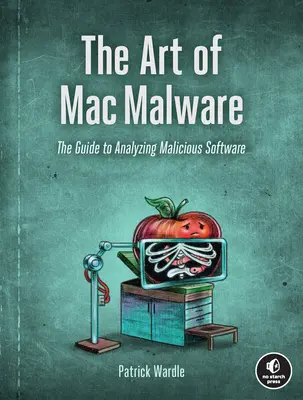 L'art des logiciels malveillants sur Mac : Le guide d'analyse des logiciels malveillants - The Art of Mac Malware: The Guide to Analyzing Malicious Software