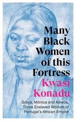 Les nombreuses femmes noires de cette forteresse : Graa, Mnica et Adwoa, trois femmes esclaves de l'empire africain du Portugal - Many Black Women of This Fortress: Graa, Mnica and Adwoa, Three Enslaved Women of Portugal's African Empire