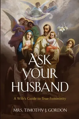 Demandez à votre mari : Le guide de la femme pour une vraie féminité - Ask Your Husband: A Wife's Guide to True Femininity