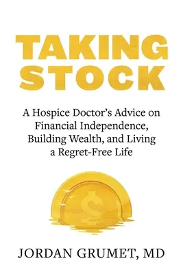 Taking Stock : Les conseils d'un médecin en soins palliatifs sur l'indépendance financière, la construction de la richesse et la vie sans regrets - Taking Stock: A Hospice Doctor's Advice on Financial Independence, Building Wealth, and Living a Regret-Free Life