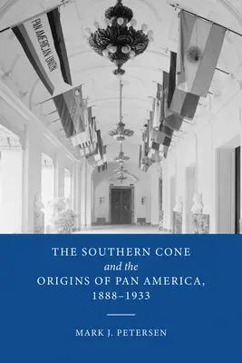 Le cône sud et les origines de la panaméricaine, 1888-1933 - The Southern Cone and the Origins of Pan America, 1888-1933