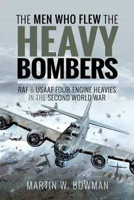 Les hommes qui pilotaient les bombardiers lourds : Les quadrimoteurs de la RAF et de l'Usaaf pendant la Seconde Guerre mondiale - The Men Who Flew the Heavy Bombers: RAF and Usaaf Four-Engine Heavies in the Second World War