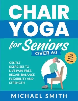 Yoga sur chaise pour les seniors de plus de 60 ans : Exercices doux pour vivre sans douleur, retrouver l'équilibre, la souplesse et la force : Prévenir les chutes, améliorer la stabilité et l'équilibre. - Chair Yoga for Seniors Over 60: Gentle Exercises to Live Pain-Free, Regain Balance, Flexibility, and Strength: Prevent Falls, Improve Stability and Po