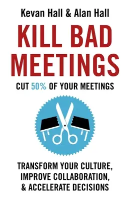 Tuez les mauvaises réunions : Transformer votre culture, améliorer la collaboration et accélérer les décisions - Kill Bad Meetings: Transform Your Culture, Improve Collaboration, & Accelerate Decisions