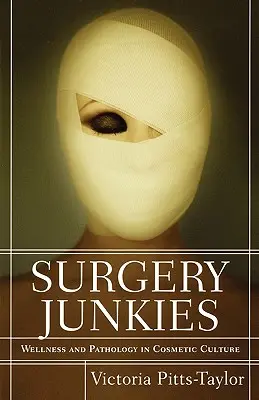 Les accros de la chirurgie : Bien-être et pathologie dans la culture cosmétique - Surgery Junkies: Wellness and Pathology in Cosmetic Culture