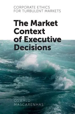 L'éthique d'entreprise pour les marchés turbulents : Le contexte de marché des décisions de l'exécutif - Corporate Ethics for Turbulent Markets: The Market Context of Executive Decisions