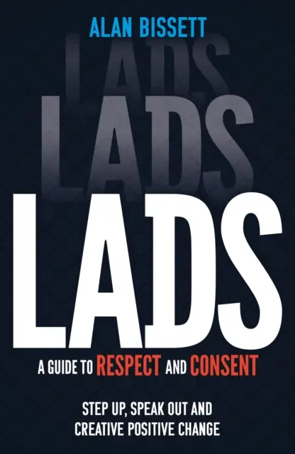 Lads - A Guide to Respect and Consent - Step Up, Speak Out and Create Positive Change (en anglais) - Lads - A Guide to Respect and Consent - Step Up, Speak Out and Create Positive Change