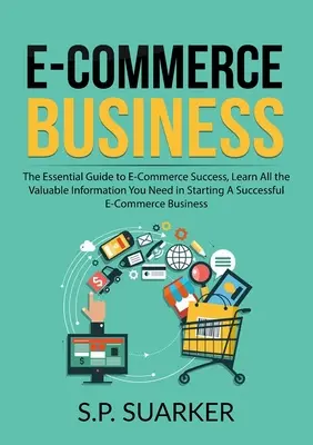 E-Commerce Business : Le guide essentiel pour réussir dans le commerce électronique, Apprenez toutes les informations précieuses dont vous avez besoin pour démarrer un commerce électronique réussi. - E-Commerce Business: The Essential Guide to E-Commerce Success, Learn All the Valuable Information You Need in Starting A Successful E-Comm