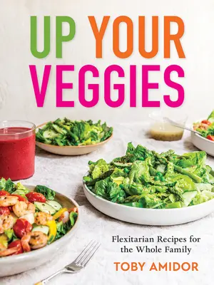 Up Your Veggies : Recettes flexibles pour toute la famille - Up Your Veggies: Flexitarian Recipes for the Whole Family